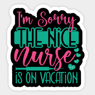 I Am Sorry The Nice Nurse Is On Vacation Sticker